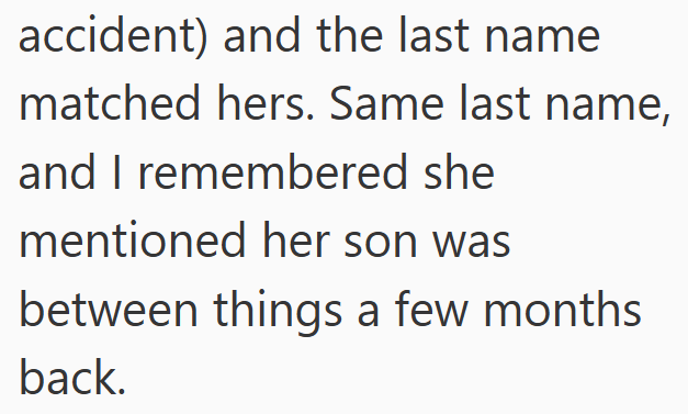 accident) and the last name matched hers. Same last name, and I remembered she mentioned her son was between things a few months back.