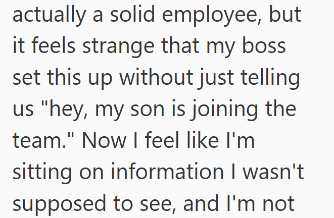 actually a solid employee, but it feels strange that my boss set this up without just telling us "hey, my son is joining the team." Now I feel like I'm sitting on information I wasn't supposed to see, and I'm not