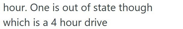 hour. One is out of state though which is a 4 hour drive