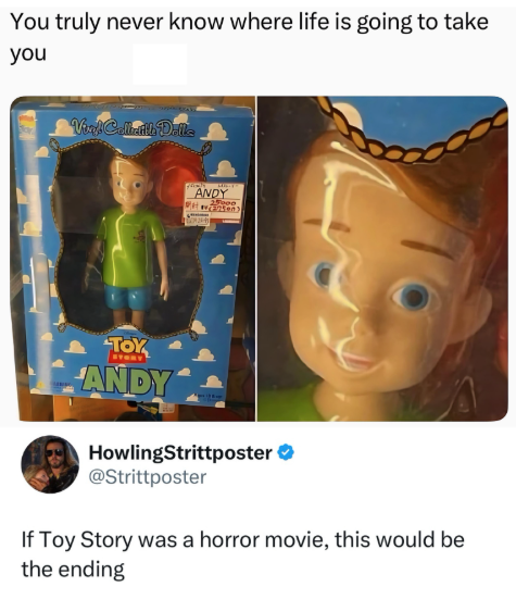 You truly never know where life is going to take you Vird Callirith Delle ANDY 25000 Watsen TOY ANDY HowlingStrittposter ✪ @Strittposter If Toy Story was a horror movie, this would be the ending