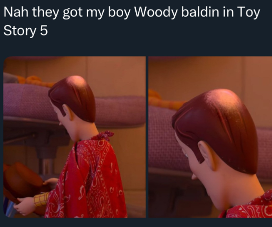 Nah they got my boy Woody baldin in Toy Story 5