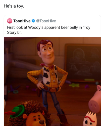 He's a toy. TH ToonHive @ToonHive First look at Woody's apparent beer belly in 'Toy Story 5'.