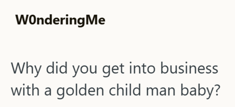 WonderingMe Why did you get into business with a golden child man baby?