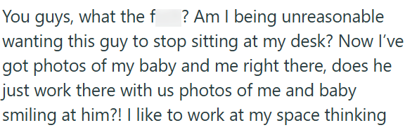 You guys, what the f ? Am I being unreasonable wanting this guy to stop sitting at my desk? Now I've got photos of my baby and me right there, does he just work there with us photos of me and baby smiling at him?! I like to work at my space thinking