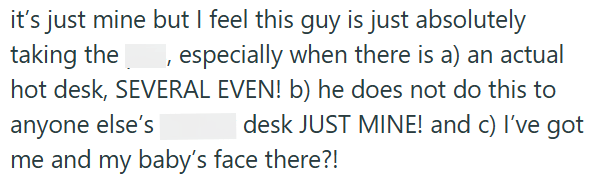 it's just mine but I feel this guy is just absolutely taking the, especially when there is a) an actual hot desk, SEVERAL EVEN! b) he does not do this to anyone else's desk JUST MINE! and c) I've got me and my baby's face there?!