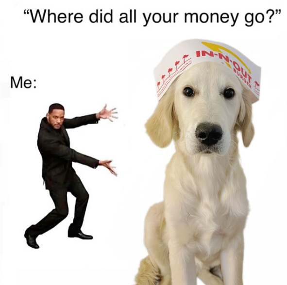 "Where did all your money go?" Me: OUT BURGER