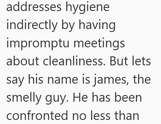 addresses hygiene indirectly by having impromptu meetings about cleanliness. But lets say his name is james, the smelly guy. He has been confronted no less than