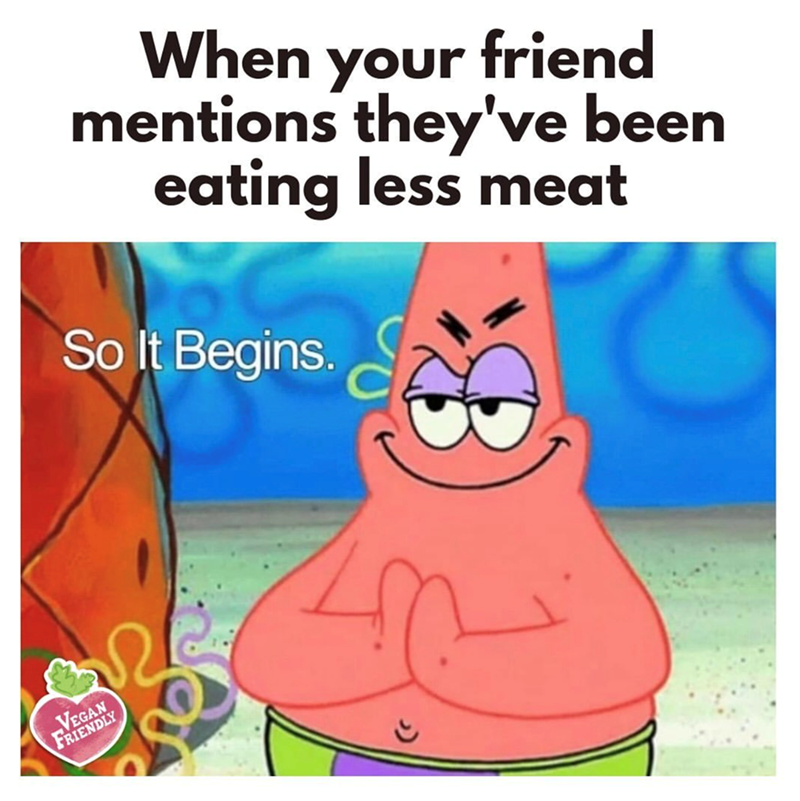 VEGAN FRIENDLY When your friend mentions they've been eating less meat So It Begins.