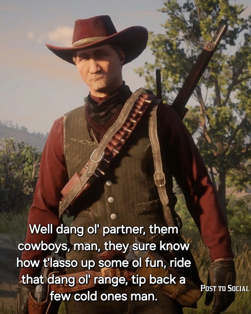 Well dang ol' partner, them cowboys, man, they sure know how t'lasso up some ol fun, ride that dang ol' range, tip back a few cold ones man. POST TO SOCIAL