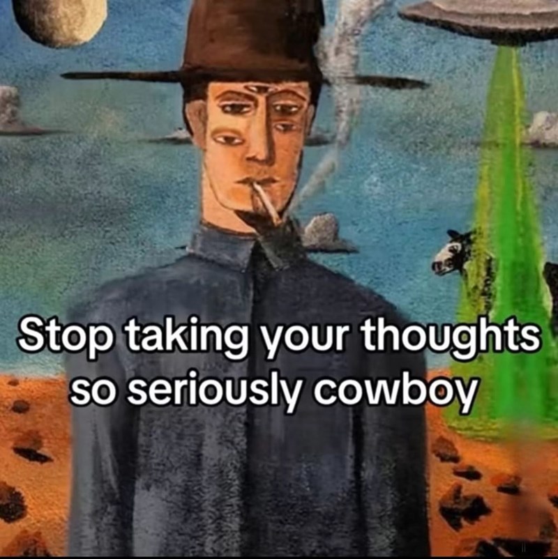 Stop taking your thoughts so seriously cowboy
