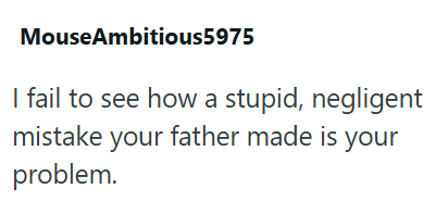 MouseAmbitious5975 I fail to see how a stupid, negligent mistake your father made is your problem.