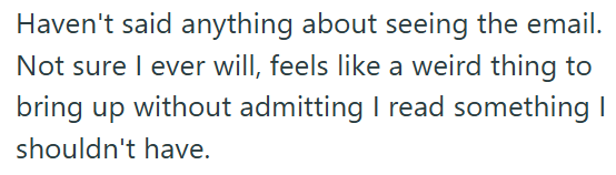 Haven't said anything about seeing the email. Not sure I ever will, feels like a weird thing to bring up without admitting I read something I shouldn't have.