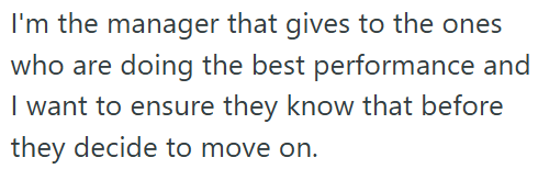I'm the manager that gives to the ones who are doing the best performance and I want to ensure they know that before they decide to move on.