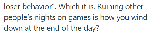 loser behavior". Which it is. Ruining other people's nights on games is how you wind down at the end of the day?