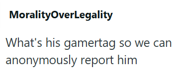 MoralityOverLegality What's his gamertag so we can anonymously report him