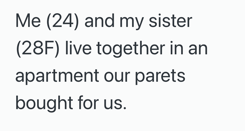 Me (24) and my sister (28F) live together in an apartment our parets bought for us.