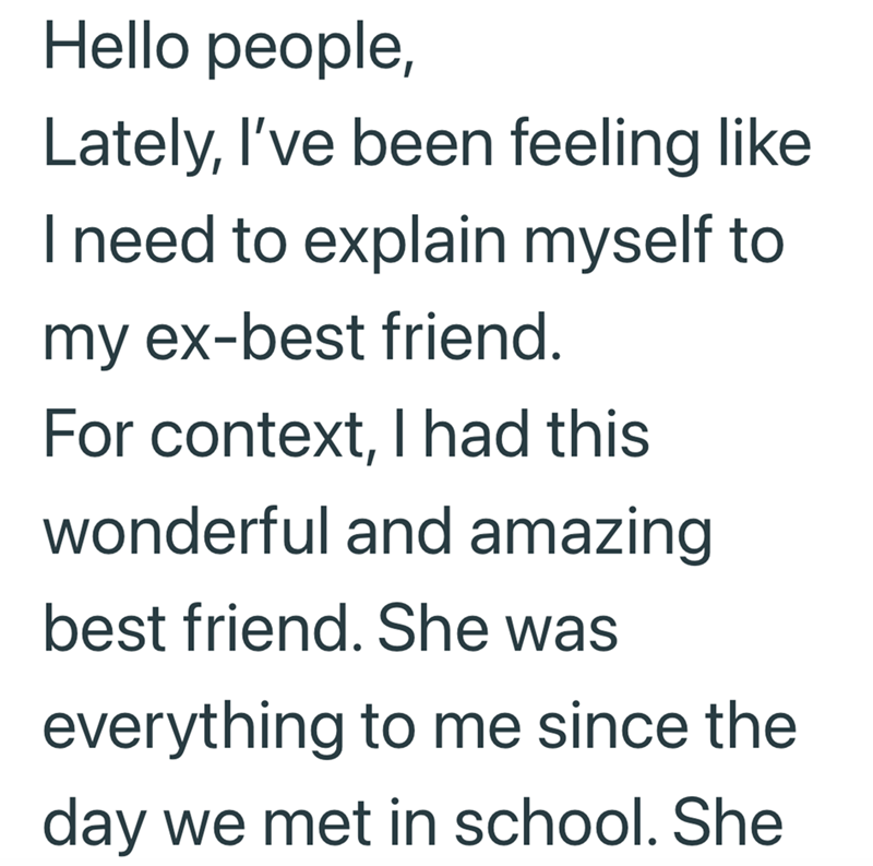 Hello people, Lately, I've been feeling like I need to explain myself to my ex-best friend. For context, I had this wonderful and amazing best friend. She was everything to me since the day we met in school. She