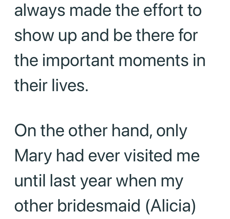 always made the effort to show up and be there for the important moments in their lives. On the other hand, only Mary had ever visited me until last year when my other bridesmaid (Alicia)