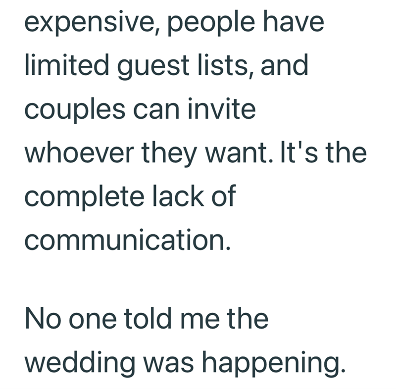 expensive, people have limited guest lists, and couples can invite whoever they want. It's the complete lack of communication. No one told me the wedding was happening.