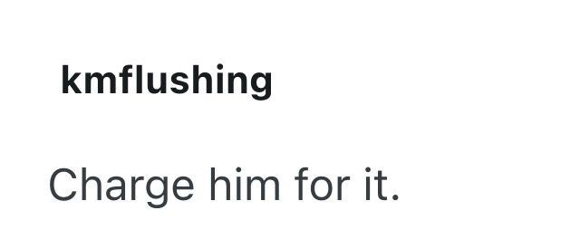 kmflushing Charge him for it.