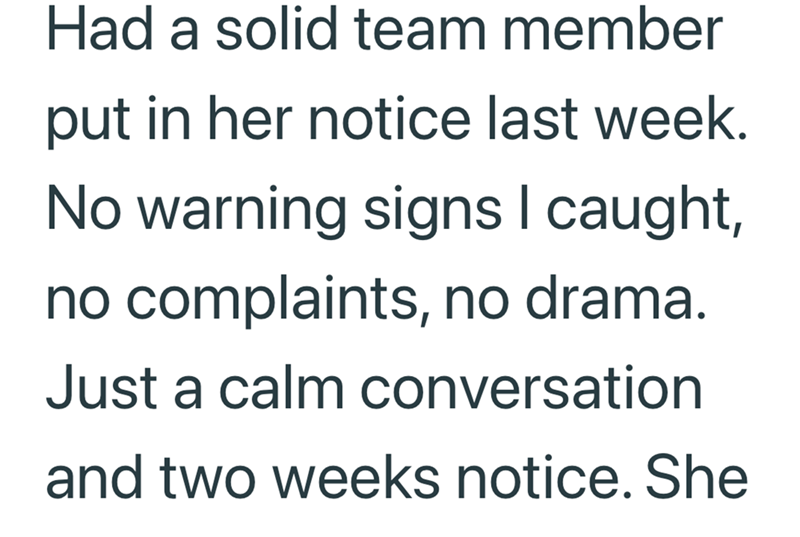 Had a solid team member put in her notice last week. No warning signs I caught, no complaints, no drama. Just a calm conversation and two weeks notice. She