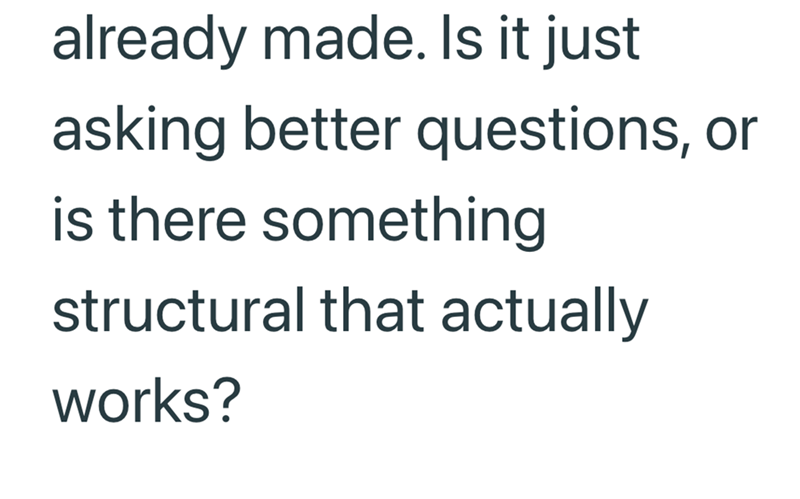 already made. Is it just asking better questions, or is there something structural that actually works?
