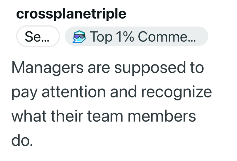 crossplanetriple Se... Top 1% Comme... Managers are supposed to pay attention and recognize what their team members do.