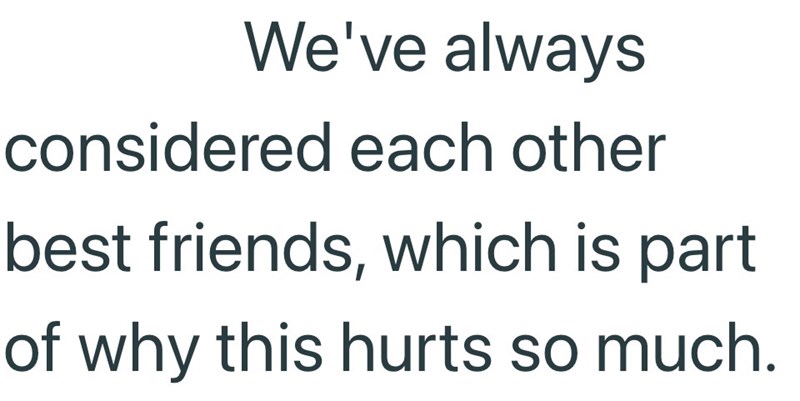 We've always considered each other best friends, which is part of why this hurts so much.