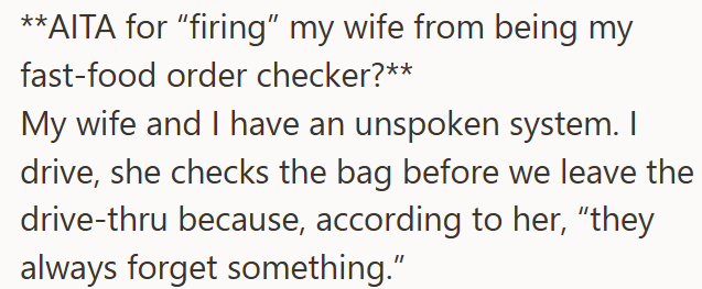 **AITA for "firing" my wife from being my fast-food order checker?** My wife and I have an unspoken system. I drive, she checks the bag before we leave the drive-thru because, according to her, "they always forget something."