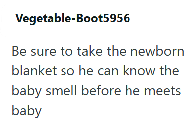 Vegetable-Boot5956 Be sure to take the newborn blanket so he can know the baby smell before he meets baby