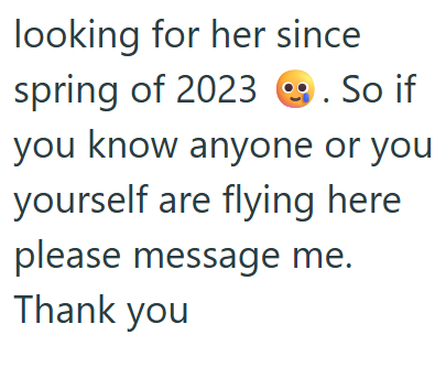 looking for her since spring of 2023. So if you know anyone or you yourself are flying here please message me. Thank you