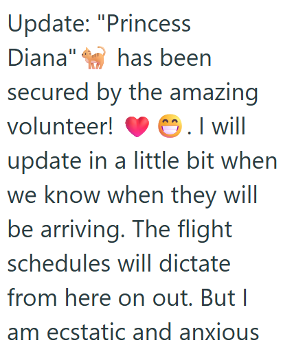 Update: "Princess Diana" has been secured by the amazing volunteer! . I will update in a little bit when we know when they will be arriving. The flight schedules will dictate from here on out. But I am ecstatic and anxious