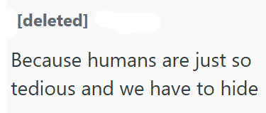 [deleted] Because humans are just so tedious and we have to hide