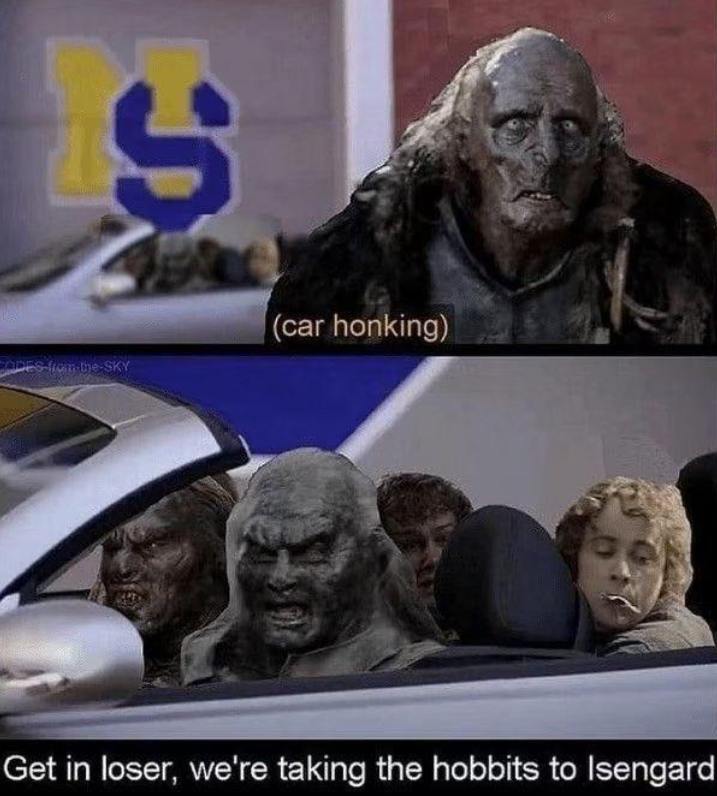 S (car honking) ODES-from-the-SKY Get in loser, we're taking the hobbits to Isengard