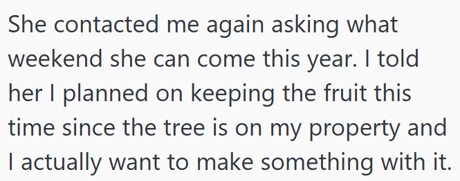 She contacted me again asking what weekend she can come this year. I told her I planned on keeping the fruit this time since the tree is on my property and I actually want to make something with it.