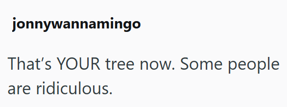 jonnywannamingo That's YOUR tree now. Some people are ridiculous.