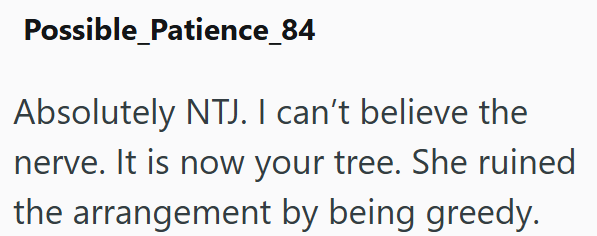 Possible_Patience_84 Absolutely NTJ. I can't believe the nerve. It is now your tree. She ruined the arrangement by being greedy.