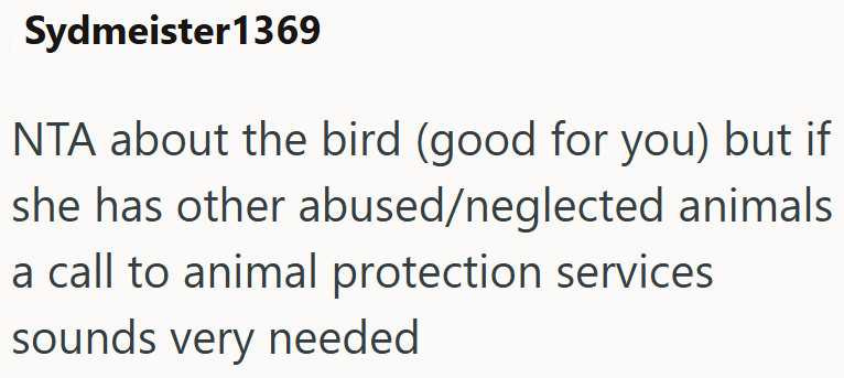 Sydmeister 1369 NTA about the bird (good for you) but if she has other abused/neglected animals a call to animal protection services sounds very needed