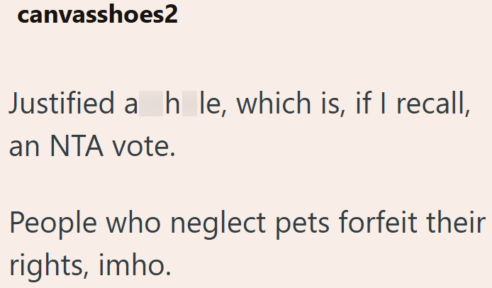 canvasshoes2 Justified a h_le, which is, if I recall, an NTA vote. People who neglect pets forfeit their rights, imho.