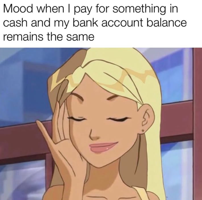 Mood when I pay for something in cash and my bank account balance remains the same
