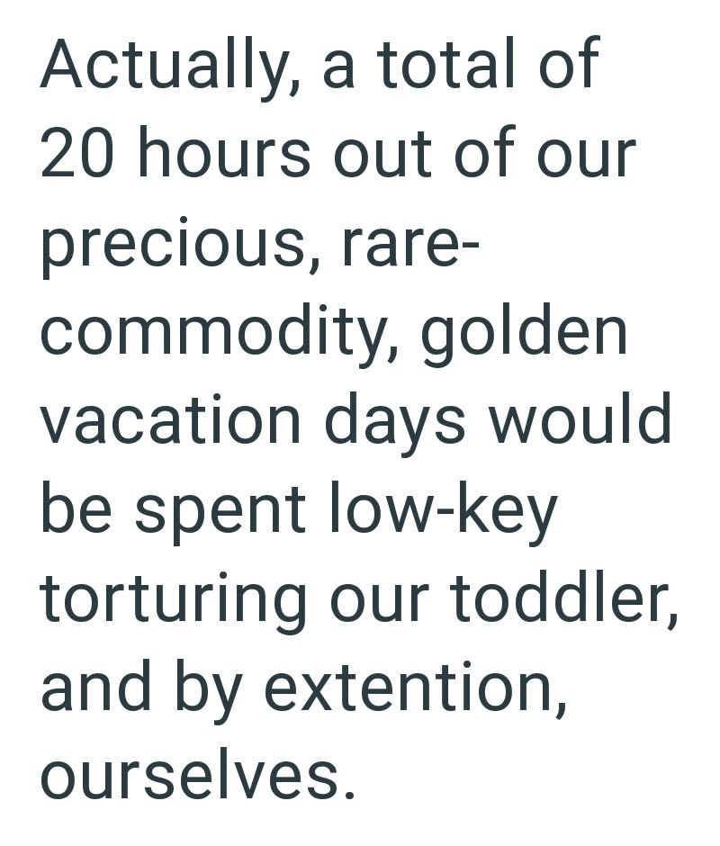 Actually, a total of 20 hours out of our precious, rare- commodity, golden vacation days would be spent low-key torturing our toddler, and by extention, ourselves.