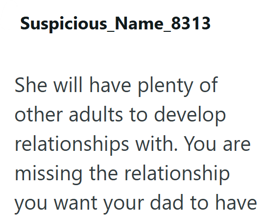 Suspicious_Name_8313 She will have plenty of other adults to develop relationships with. You are missing the relationship you want your dad to have