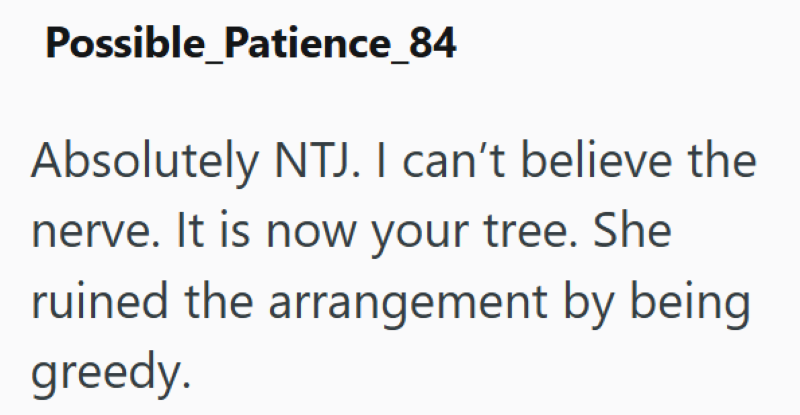 Possible_Patience_84 Absolutely NTJ. I can't believe the nerve. It is now your tree. She ruined the arrangement by being greedy.