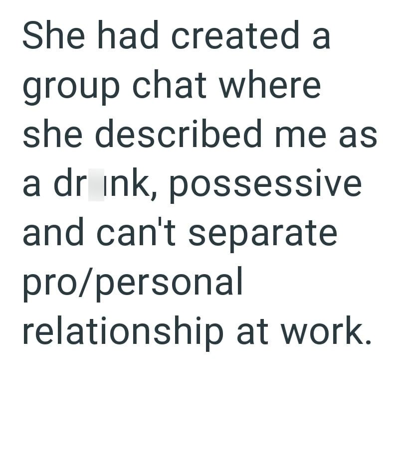 She had created a group chat where she described me as a drink, possessive and can't separate pro/personal relationship at work.