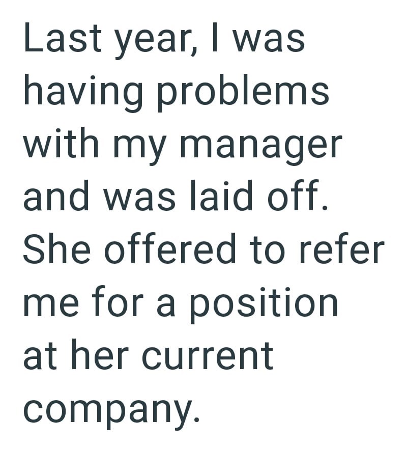Last year, I was having problems with my manager and was laid off. She offered to refer me for a position at her current company.
