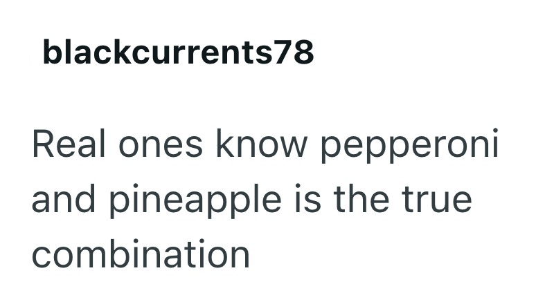 blackcurrents78 Real ones know pepperoni and pineapple is the true combination
