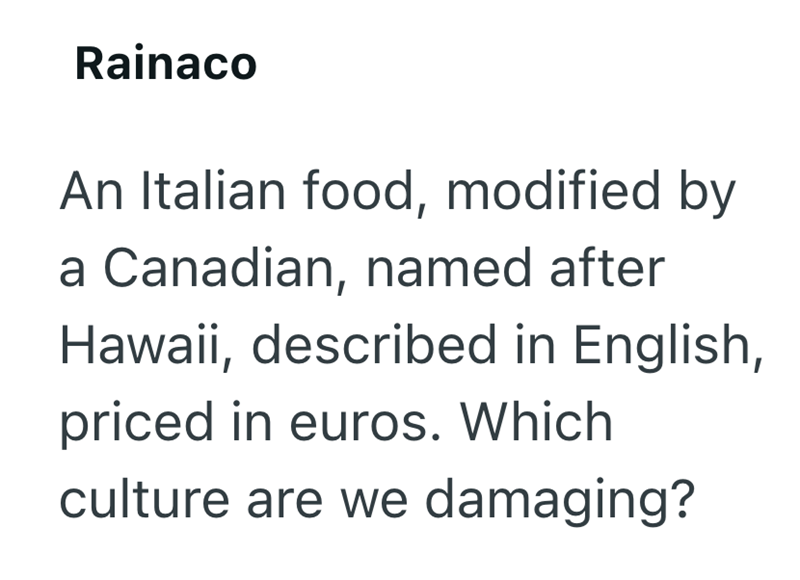 Rainaco An Italian food, modified by a Canadian, named after Hawaii, described in English, priced in euros. Which culture are we damaging?