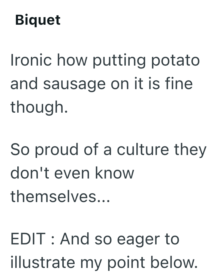 Biquet Ironic how putting potato and sausage on it is fine though. So proud of a culture they don't even know themselves... EDIT: And so eager to illustrate my point below.