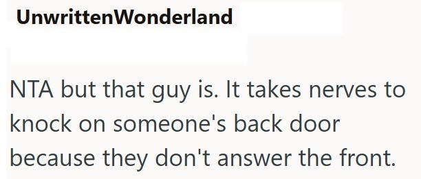 UnwrittenWonderland NTA but that guy is. It takes nerves to knock on someone's back door because they don't answer the front.
