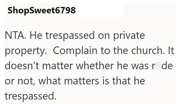 ShopSweet6798 NTA. He trespassed on private property. Complain to the church. It doesn't matter whether he was r de or not, what matters is that he trespassed.